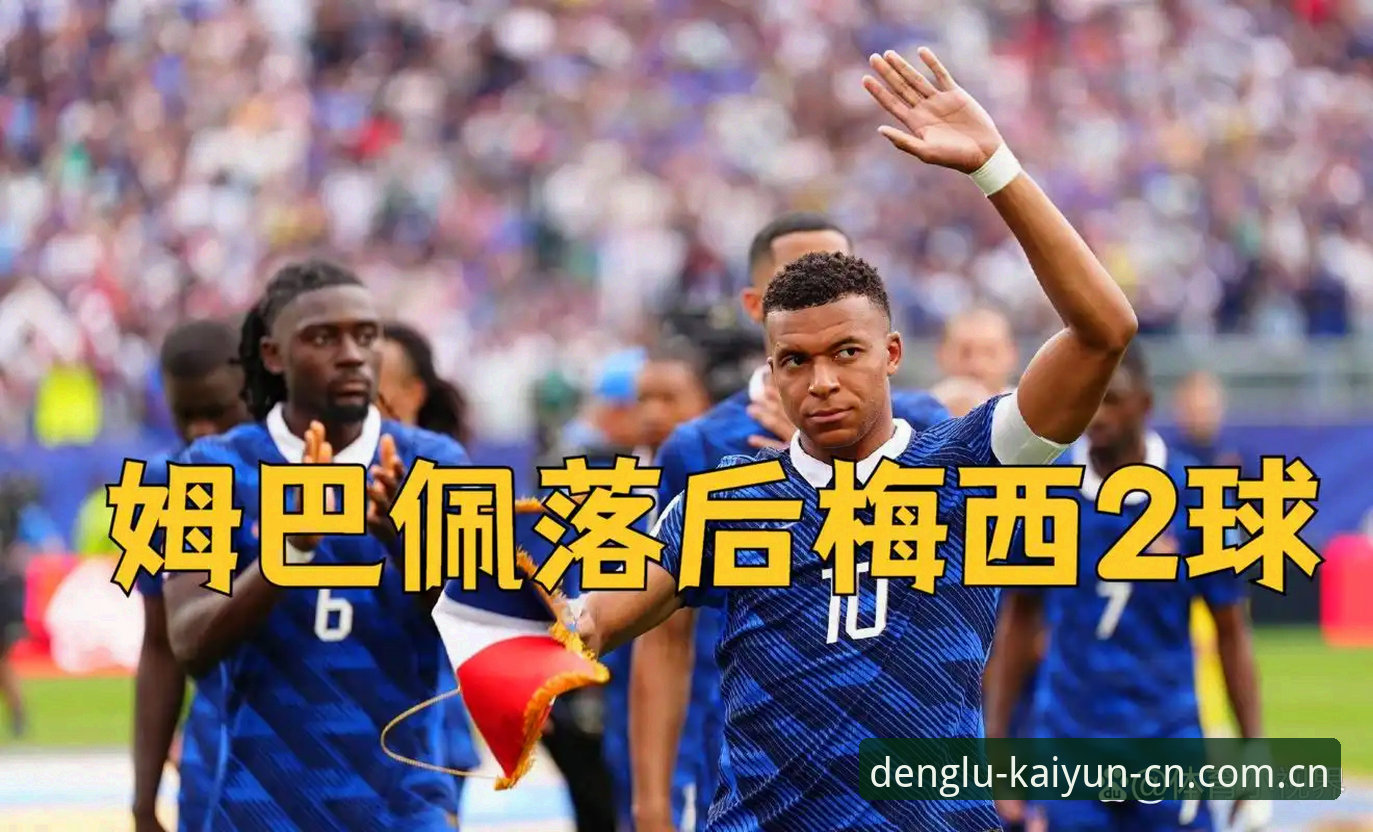 姆巴佩16球追平克洛泽背后，法国3-0伊拉克的战术细节全面解析